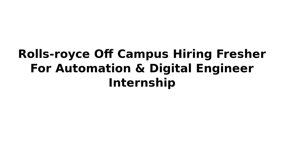 Rolls-royce Off Campus Hiring Fresher For Automation & Digital Engineer Internship