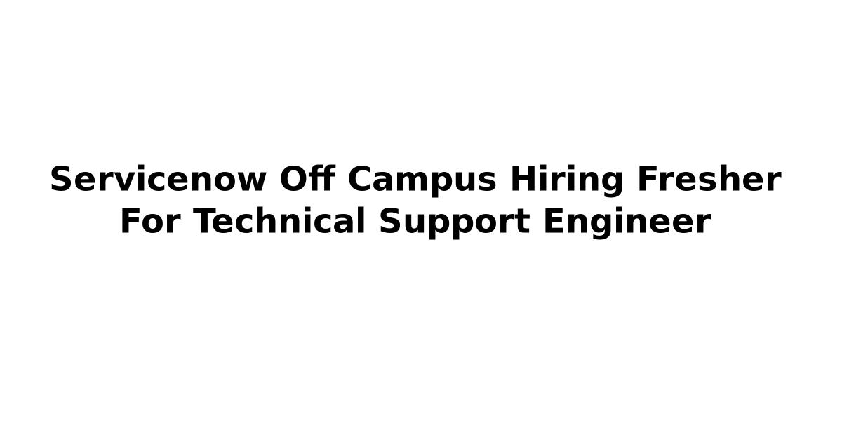 Servicenow Off Campus Hiring Fresher For Technical Support Engineer