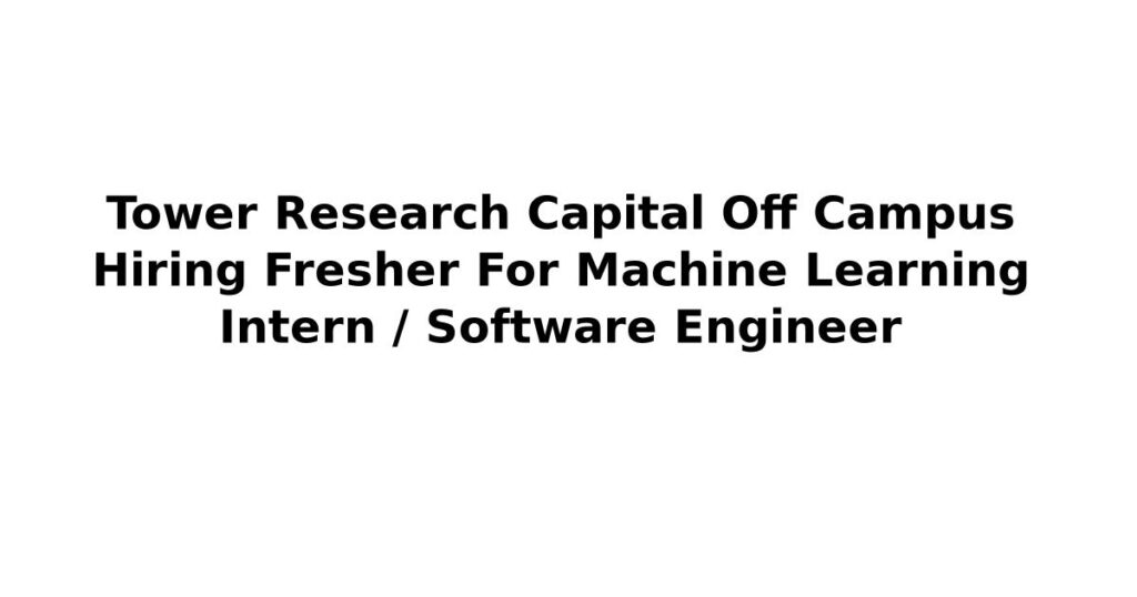 Tower Research Capital Off Campus Hiring Fresher For Machine Learning Intern / Software Engineer