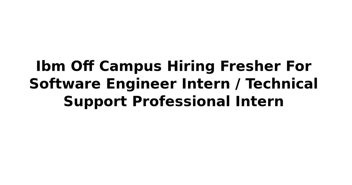 Ibm Off Campus Hiring Fresher For Software Engineer Intern / Technical Support Professional Intern