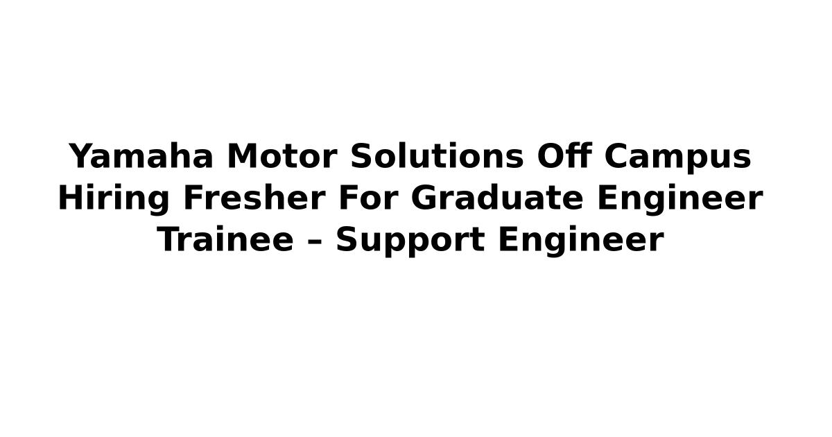 Yamaha Motor Solutions Off Campus Hiring Fresher For Graduate Engineer Trainee – Support Engineer