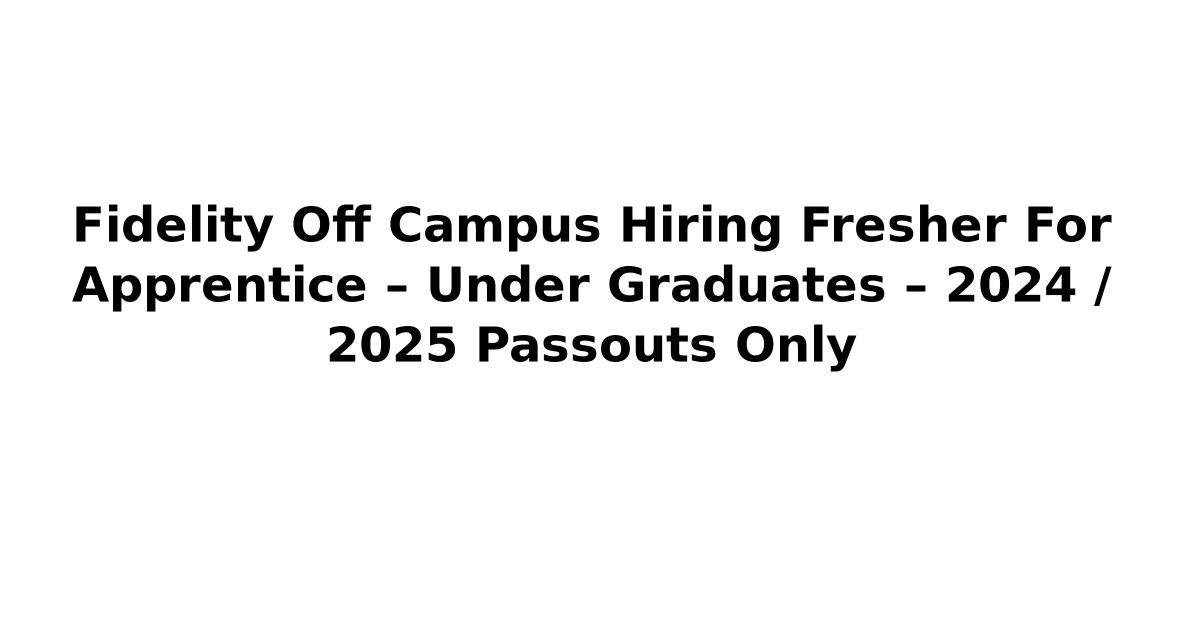Fidelity Off Campus Hiring Fresher For Apprentice – Under Graduates – 2024 / 2025 Passouts Only