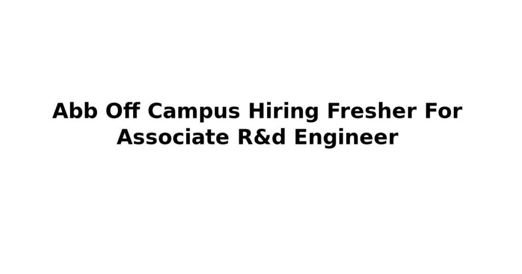 Abb Off Campus Hiring Fresher For Associate R&d Engineer