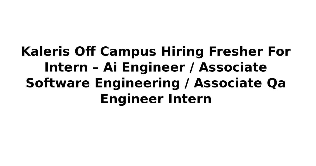 Kaleris Off Campus Hiring Fresher For Intern – Ai Engineer / Associate Software Engineering / Associate Qa Engineer Intern