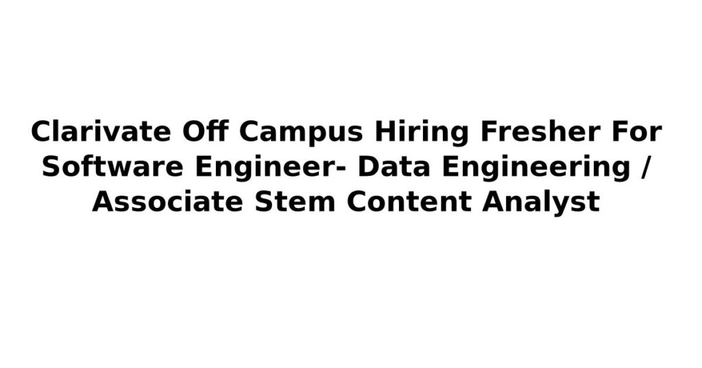 Clarivate Off Campus Hiring Fresher For Software Engineer- Data Engineering / Associate Stem Content Analyst