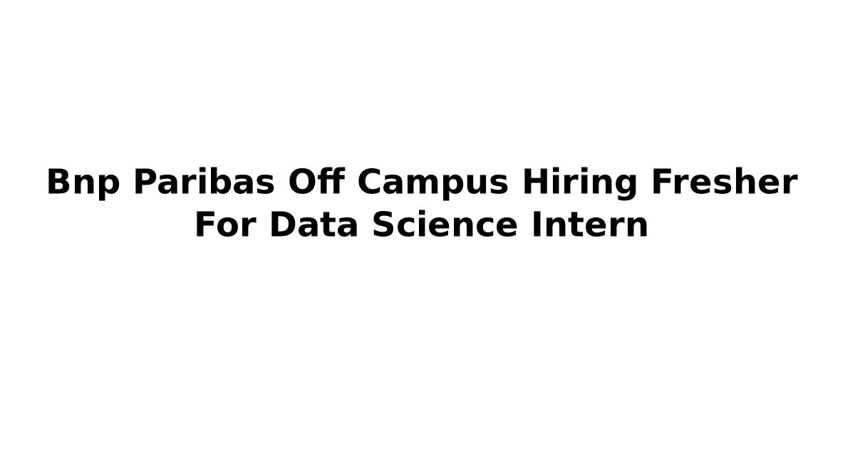 Bnp Paribas Off Campus Hiring Fresher For Data Science Intern