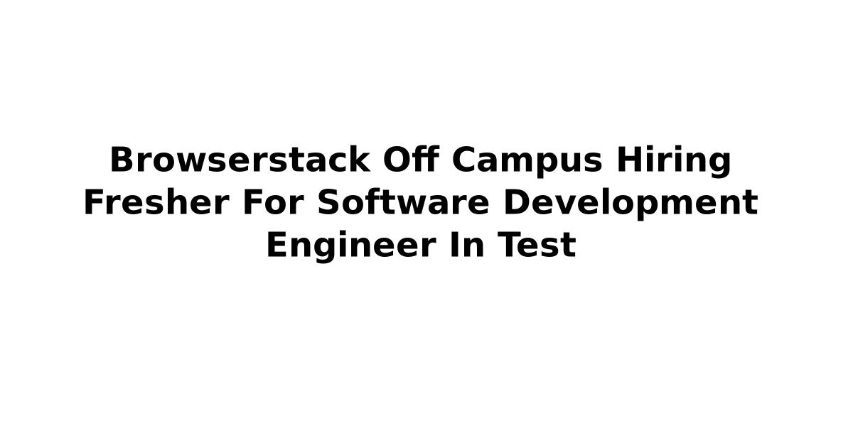 Browserstack Off Campus Hiring Fresher For Software Development Engineer In Test