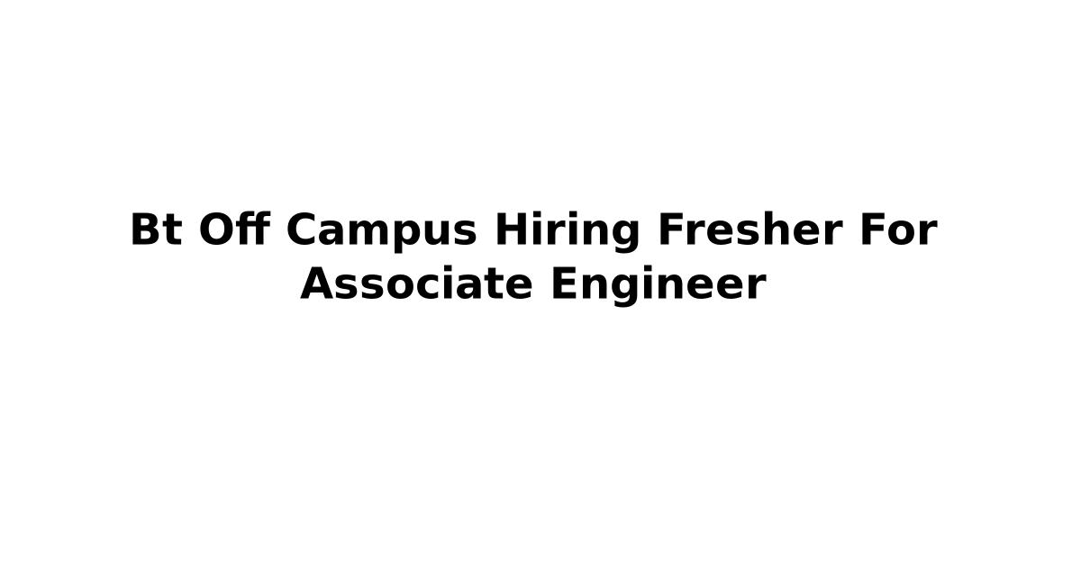 Bt Off Campus Hiring Fresher For Associate Engineer