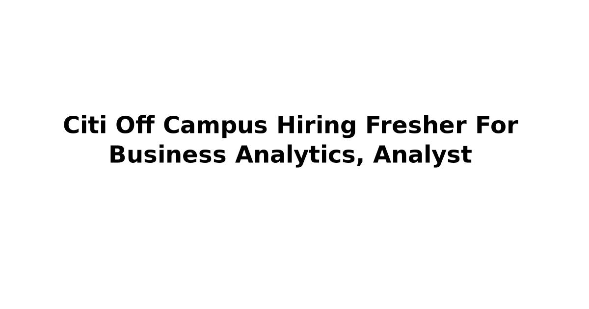 Citi Off Campus Hiring Fresher For Business Analytics, Analyst