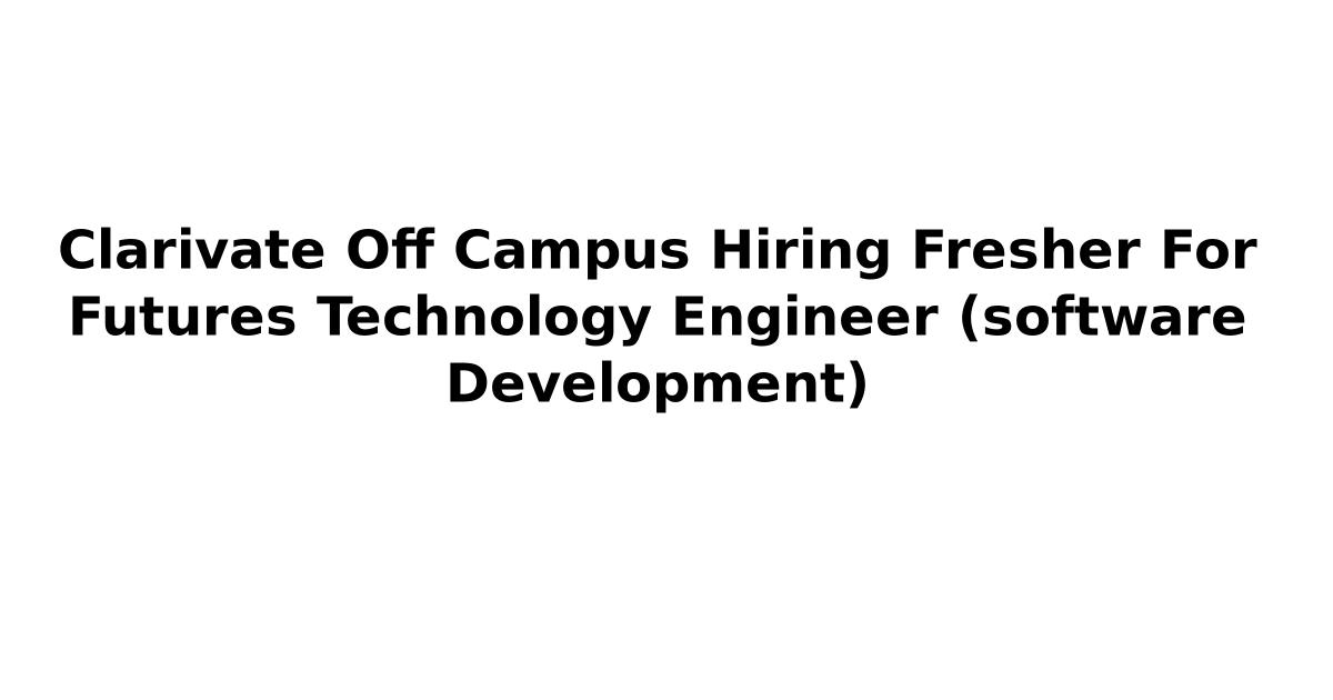 Clarivate Off Campus Hiring Fresher For Futures Technology Engineer (software Development)