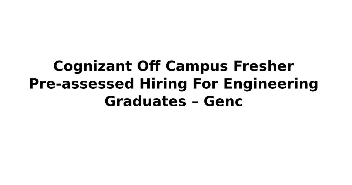 Cognizant Off Campus Fresher Pre-assessed Hiring For Engineering Graduates – Genc