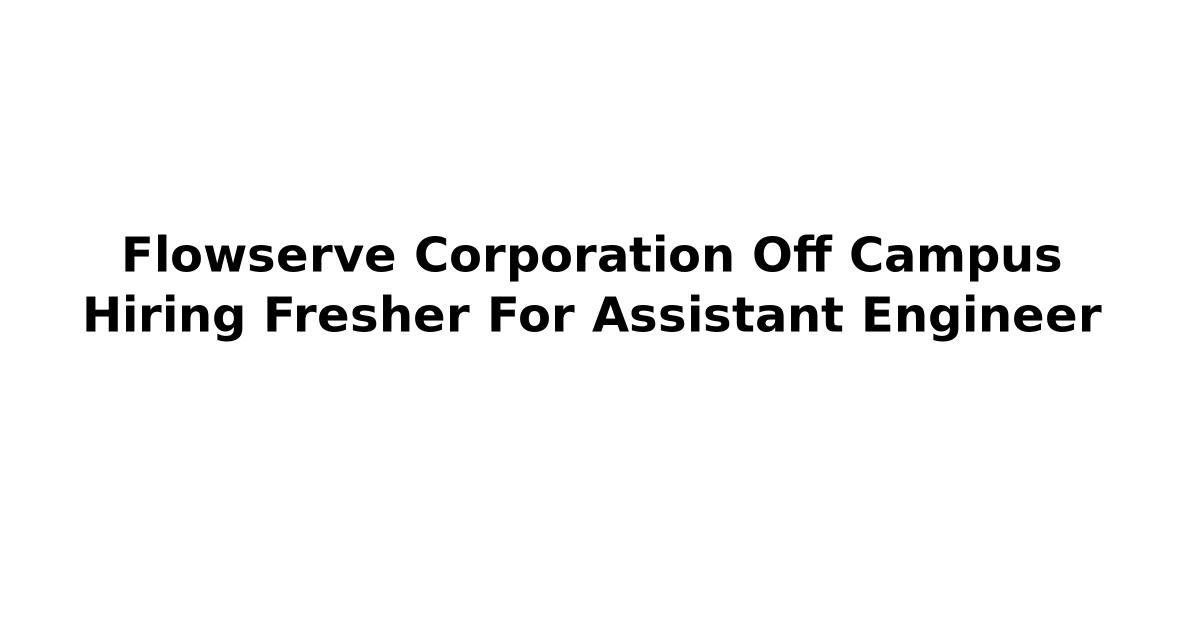 Flowserve Corporation Off Campus Hiring Fresher For Assistant Engineer