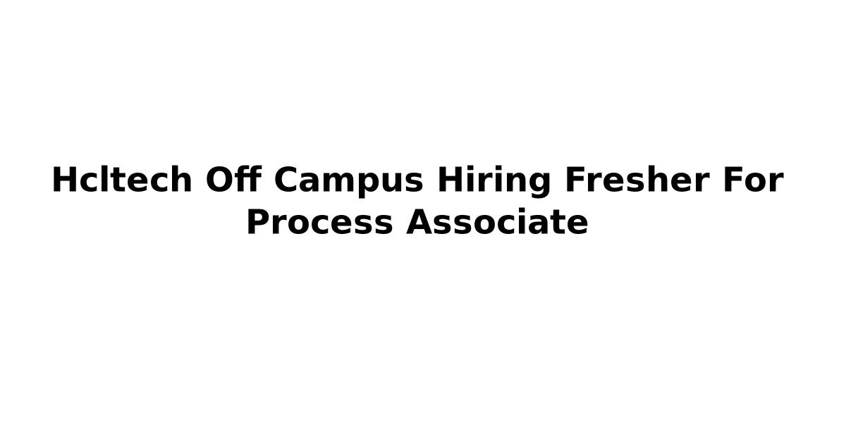 Hcltech Off Campus Hiring Fresher For Process Associate
