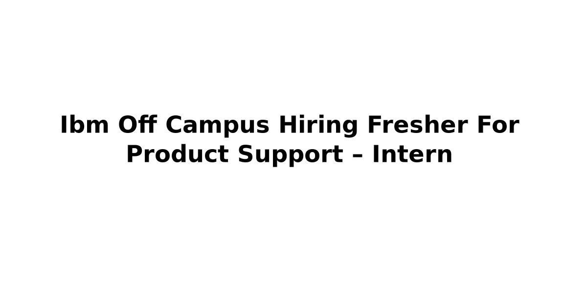 Ibm Off Campus Hiring Fresher For Product Support – Intern
