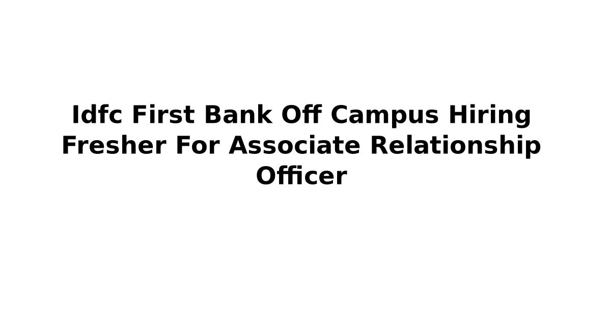 Idfc First Bank Off Campus Hiring Fresher For Associate Relationship Officer