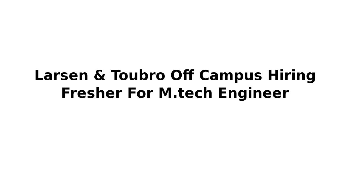 Larsen & Toubro Off Campus Hiring Fresher For M.tech Engineer