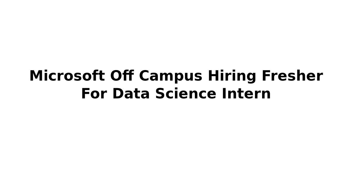 Microsoft Off Campus Hiring Fresher For Data Science Intern