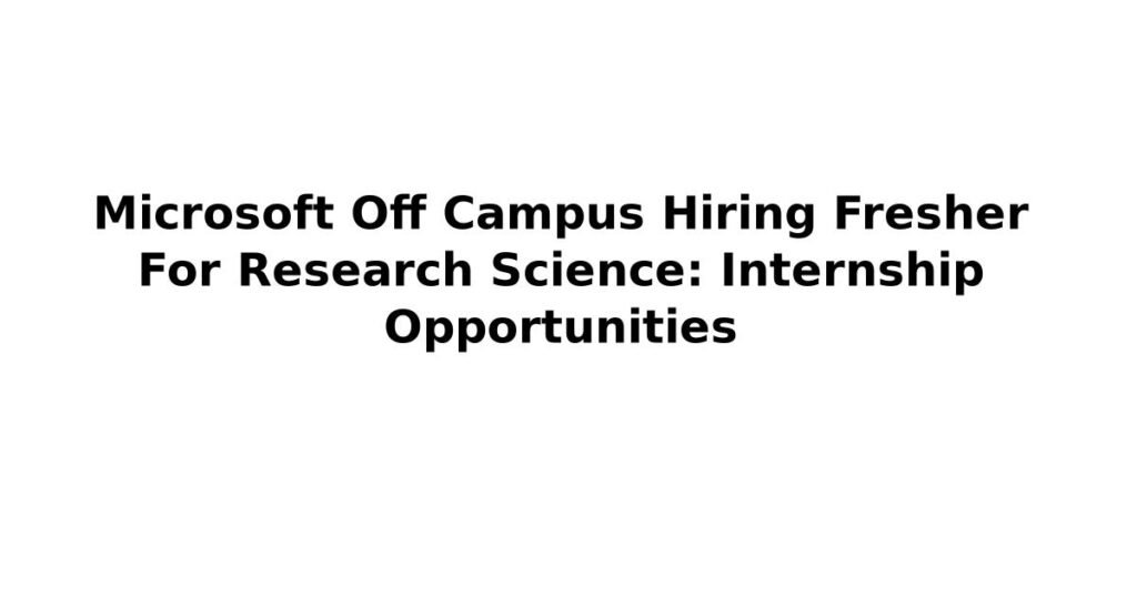 Microsoft Off Campus Hiring Fresher For Research Science: Internship Opportunities