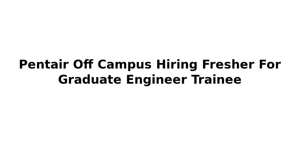 Pentair Off Campus Hiring Fresher For Graduate Engineer Trainee