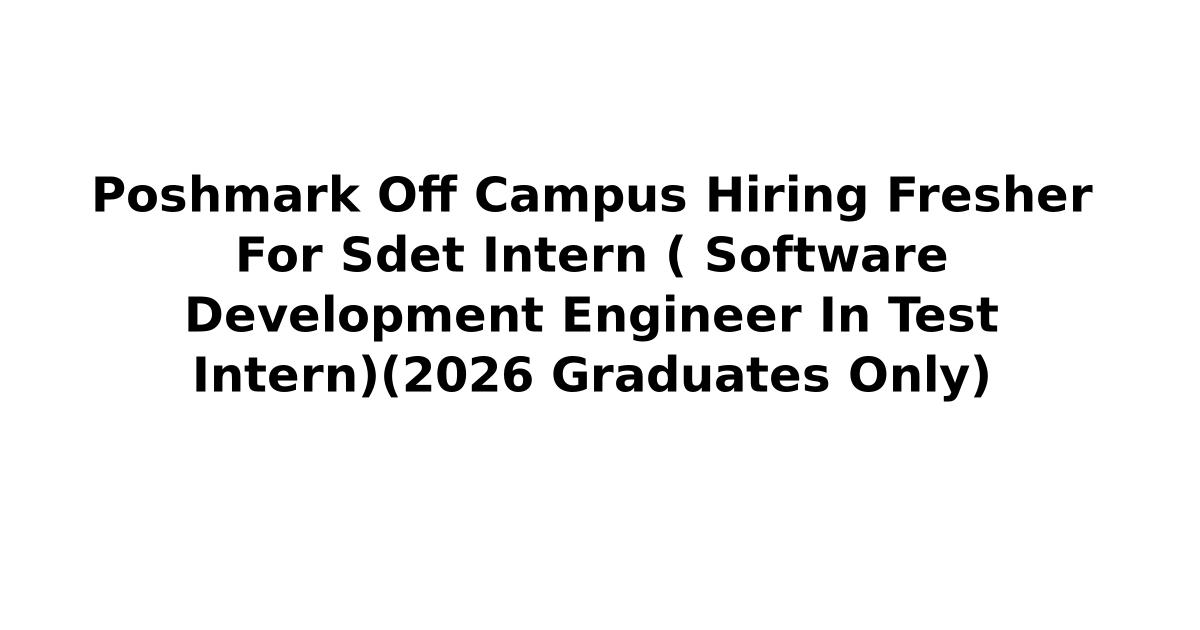 Poshmark Off Campus Hiring Fresher For Sdet Intern ( Software Development Engineer In Test Intern)(2026 Graduates Only)