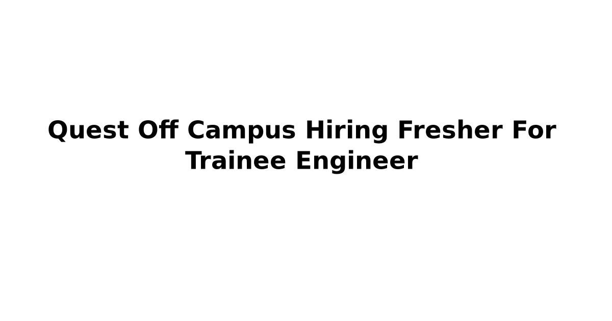 Quest Off Campus Hiring Fresher For Trainee Engineer