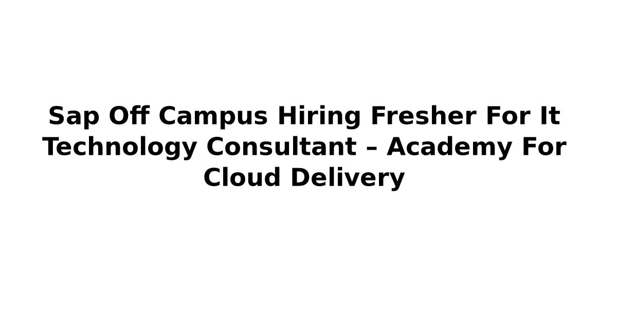 Sap Off Campus Hiring Fresher For It Technology Consultant – Academy For Cloud Delivery