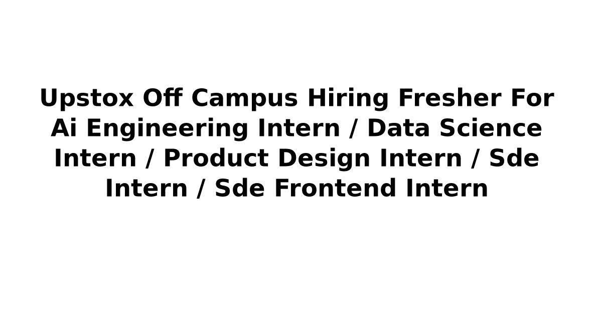 Upstox Off Campus Hiring Fresher For Ai Engineering Intern / Data Science Intern / Product Design Intern / Sde Intern / Sde Frontend Intern
