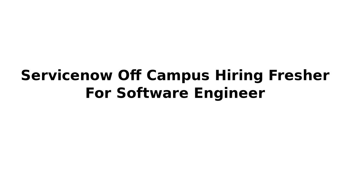 Servicenow Off Campus Hiring Fresher For Software Engineer