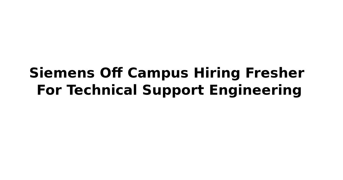 Siemens Off Campus Hiring Fresher For Technical Support Engineering