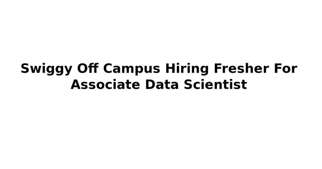 Swiggy Off Campus Hiring Fresher For Associate Data Scientist