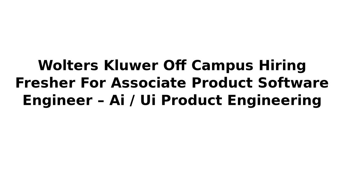 Wolters Kluwer Off Campus Hiring Fresher For Associate Product Software Engineer – Ai / Ui Product Engineering