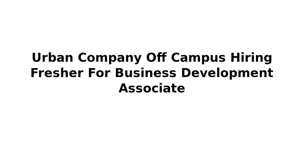 Urban Company Off Campus Hiring Fresher For Business Development Associate