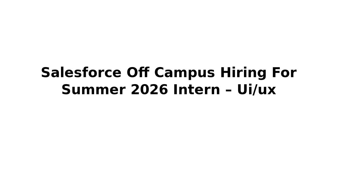 Salesforce Off Campus Hiring For Summer 2026 Intern – Ui/ux