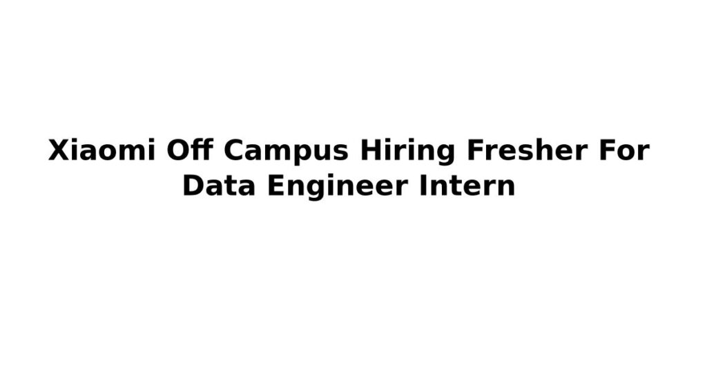 Xiaomi Off Campus Hiring Fresher For Data Engineer Intern