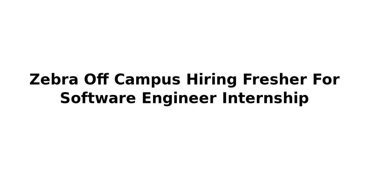 Zebra Off Campus Hiring Fresher For Software Engineer Internship