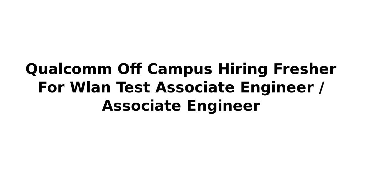 Qualcomm Off Campus Hiring Fresher For Wlan Test Associate Engineer / Associate Engineer