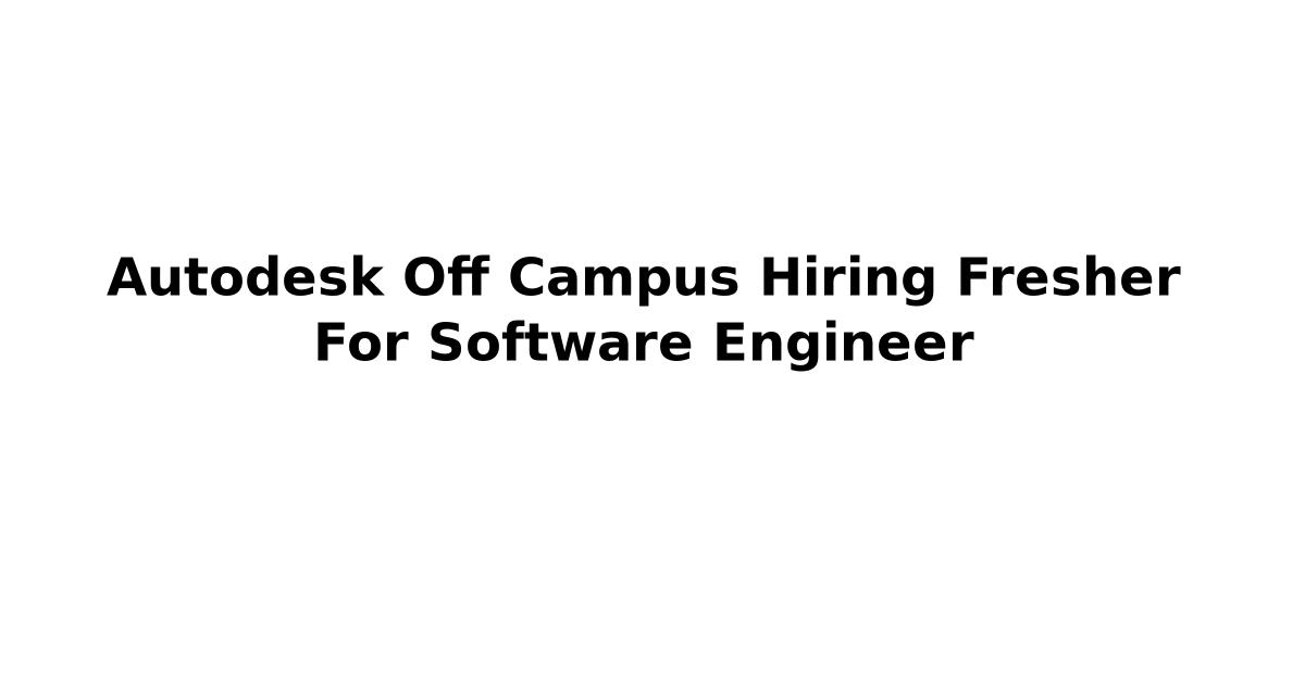 Autodesk Off Campus Hiring Fresher For Software Engineer