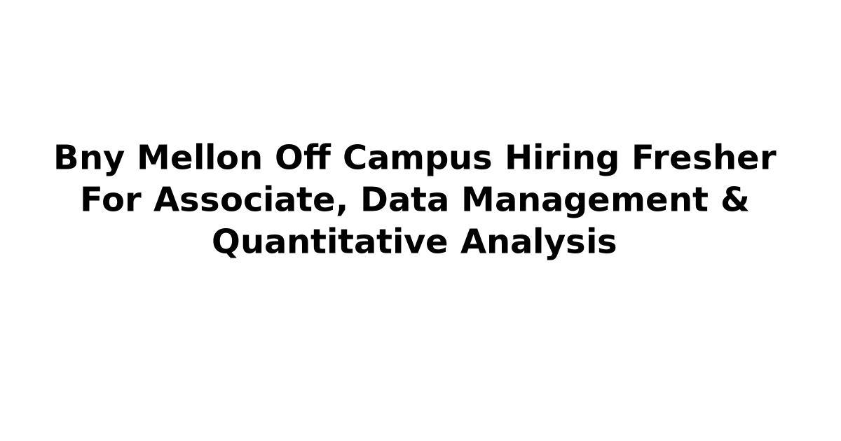 Bny Mellon Off Campus Hiring Fresher For Associate, Data Management & Quantitative Analysis