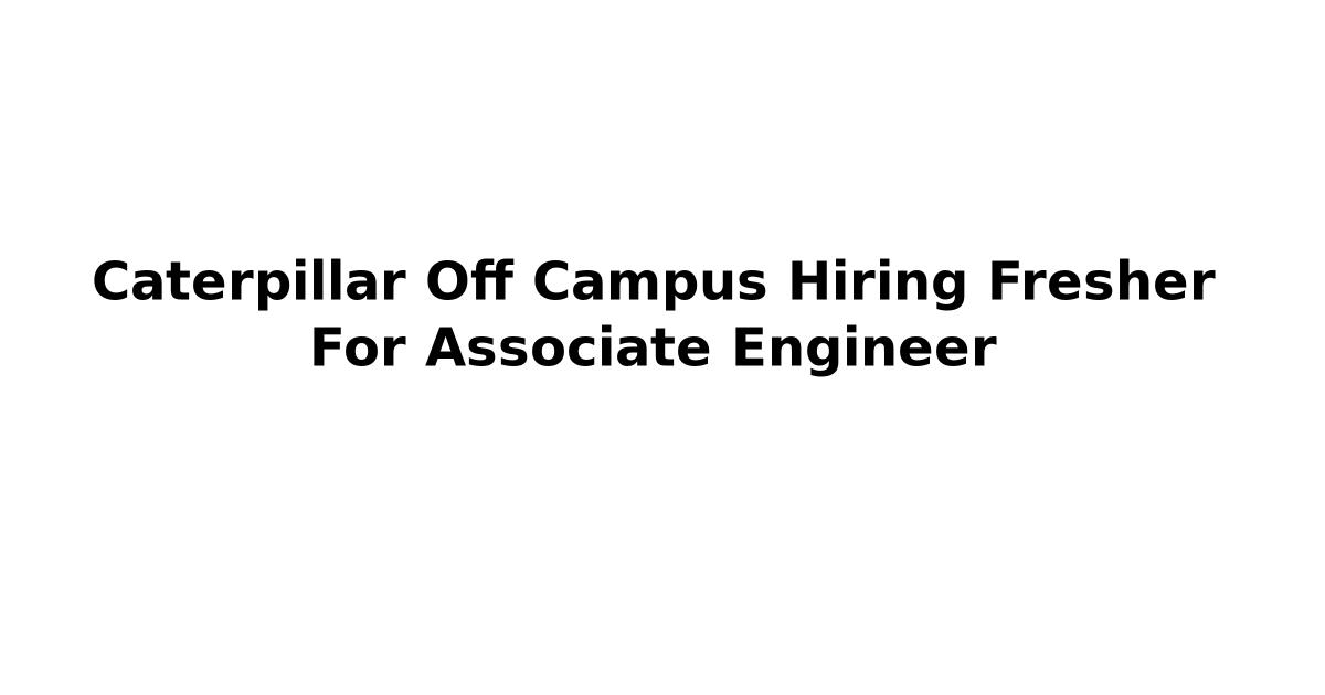 Caterpillar Off Campus Hiring Fresher For Associate Engineer