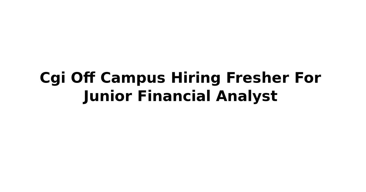 Cgi Off Campus Hiring Fresher For Junior Financial Analyst