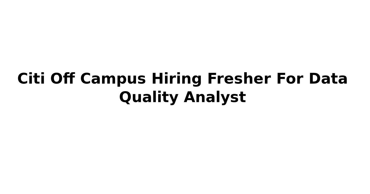 Citi Off Campus Hiring Fresher For Data Quality Analyst