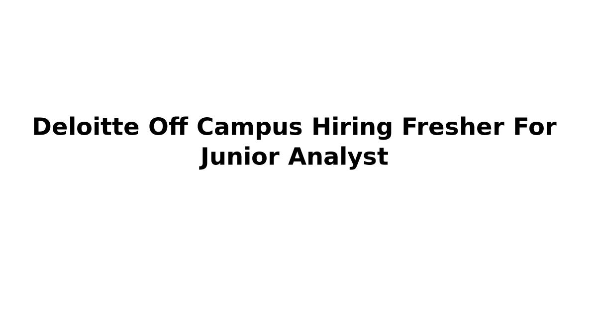 Deloitte Off Campus Hiring Fresher For Junior Analyst