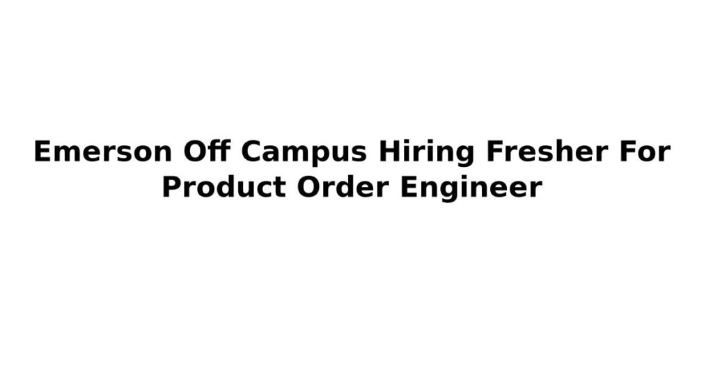 Emerson Off Campus Hiring Fresher For Product Order Engineer