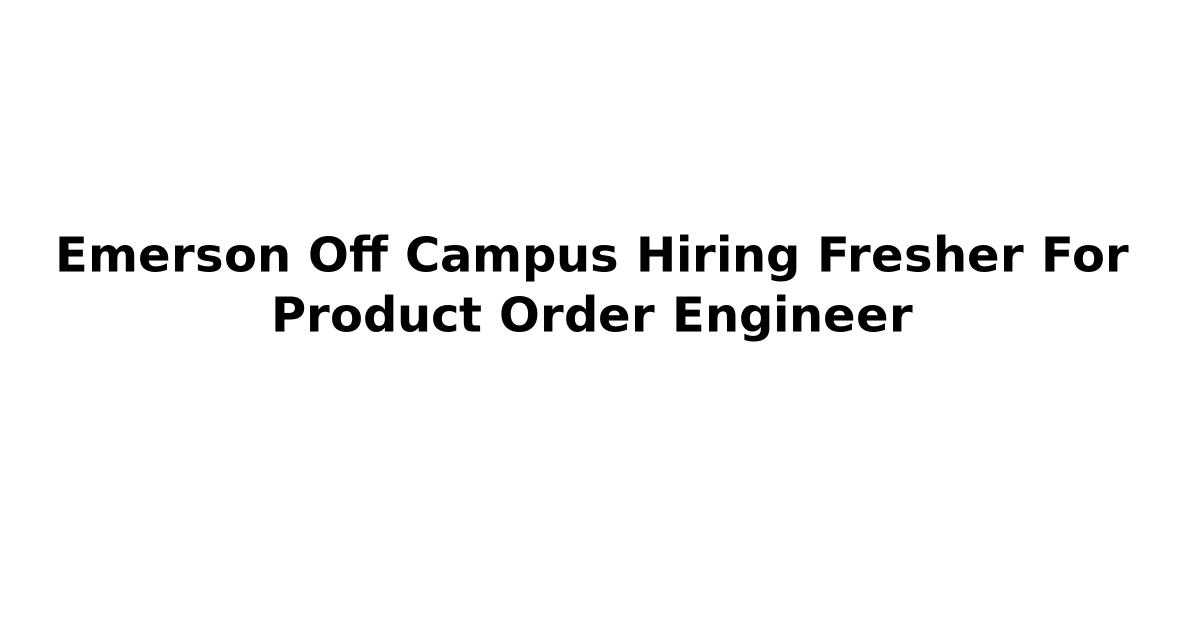 Emerson Off Campus Hiring Fresher For Product Order Engineer