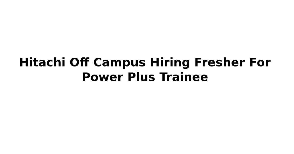 Hitachi Off Campus Hiring Fresher For Power Plus Trainee