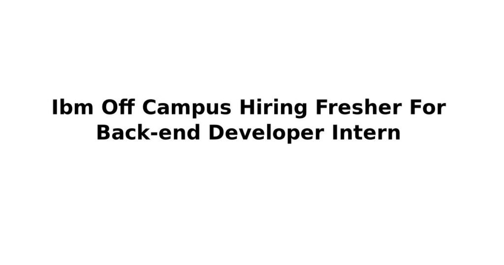Ibm Off Campus Hiring Fresher For Back-end Developer Intern