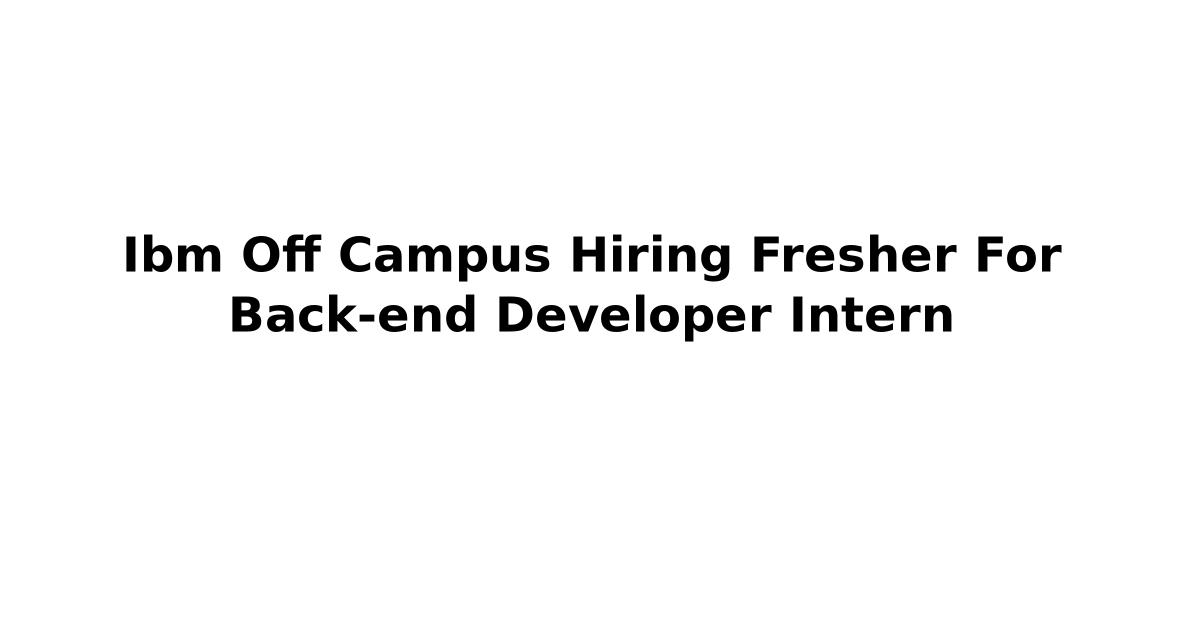 Ibm Off Campus Hiring Fresher For Back-end Developer Intern