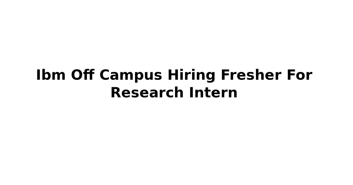 Ibm Off Campus Hiring Fresher For Research Intern