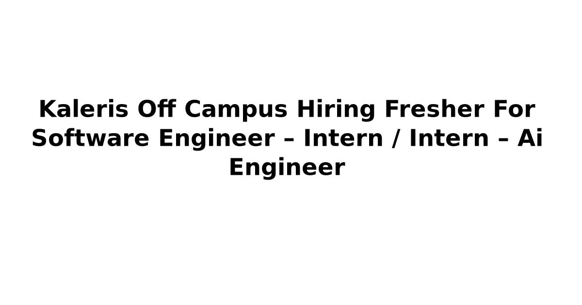 Kaleris Off Campus Hiring Fresher For Software Engineer – Intern / Intern – Ai Engineer