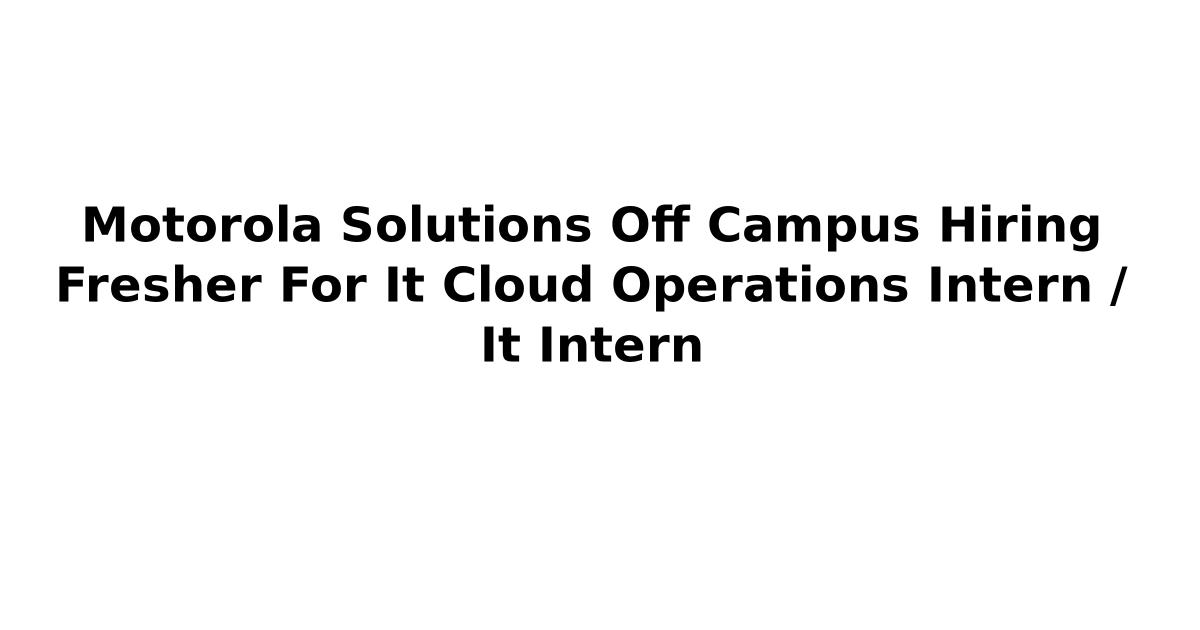 Motorola Solutions Off Campus Hiring Fresher For It Cloud Operations Intern / It Intern